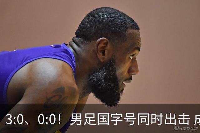 3:0、0:0！男足国字号同时出击 成年男足战平泰国 U23大胜塔吉克！